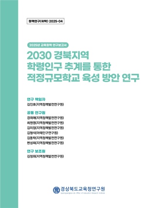 2025 경북교육 정책연구 위탁연구-04(2030 경북지역 학령인구 추계를 통한 적정규모학교 육성 방안 연구)