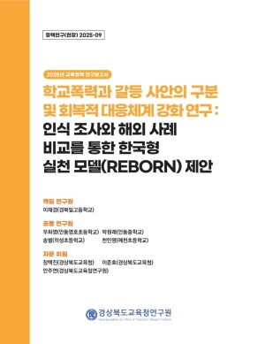 2025 경북교육 정책연구 현장연구-09(학교폭력과 갈등 사안의 구분 및 회복적 대응체계 강화 연구: 인식 조사와 해외 사례 비교를 통한 한국형 실천 모델(REBORN) 제안)